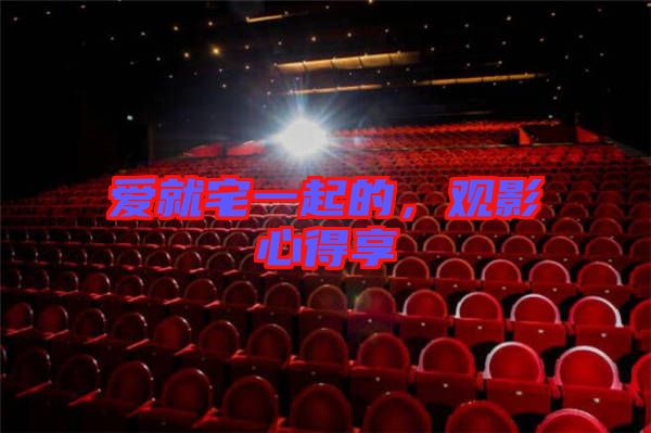 愛就宅一起的，觀影心得享