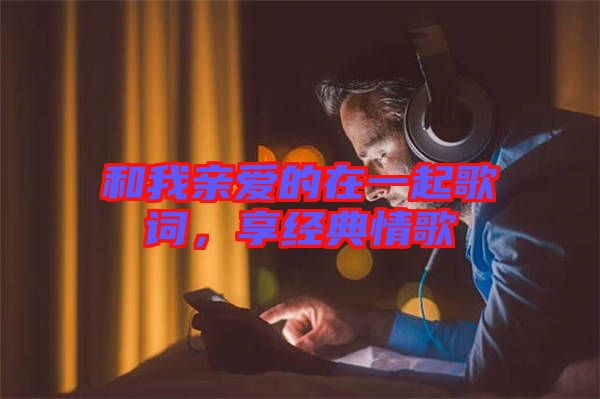 和我親愛的在一起歌詞，享經(jīng)典情歌