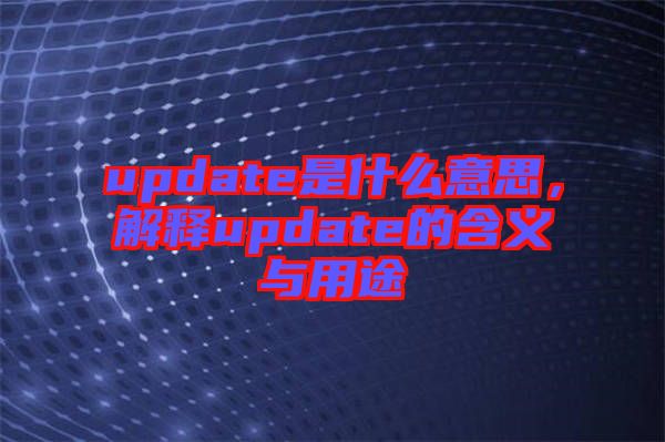 update是什么意思，解釋update的含義與用途