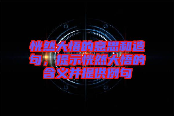 恍然大悟的意思和造句，提示恍然大悟的含義并提供例句