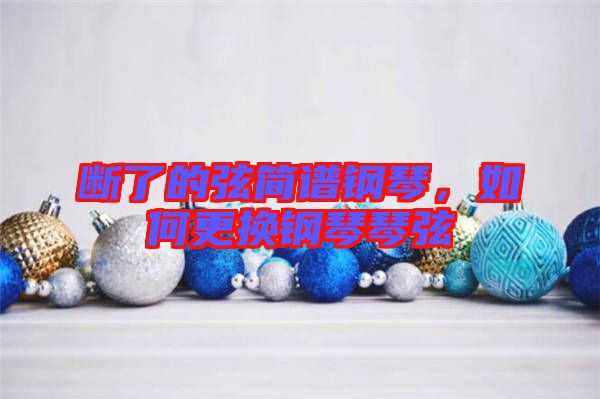 斷了的弦簡(jiǎn)譜鋼琴，如何更換鋼琴琴弦