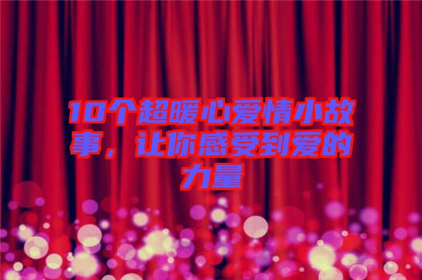 10個(gè)超暖心愛(ài)情小故事，讓你感受到愛(ài)的力量