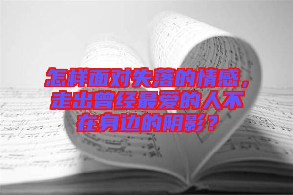 怎樣面對失落的情感，走出曾經(jīng)最愛的人不在身邊的陰影？