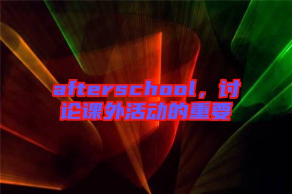 afterschool，討論課外活動(dòng)的重要
