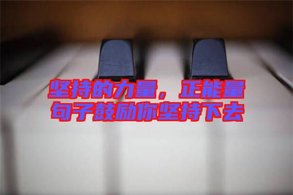 堅持的力量，正能量句子鼓勵你堅持下去