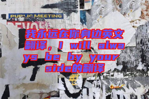 我永遠(yuǎn)在你身邊英文翻譯，I will always be by your side的翻譯