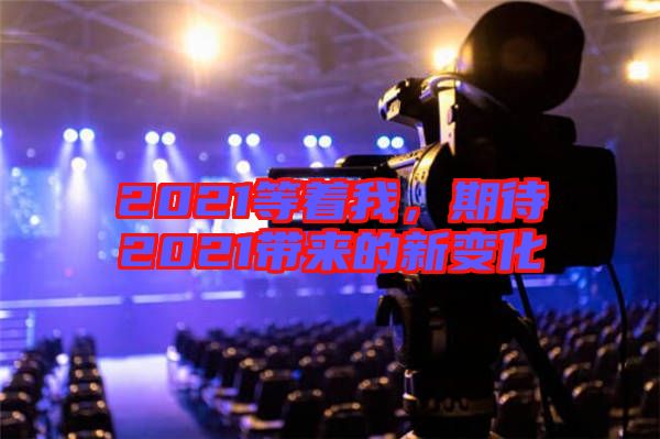 2021等著我，期待2021帶來的新變化