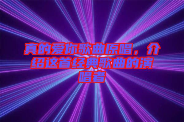 真的愛(ài)你歌曲原唱，介紹這首經(jīng)典歌曲的演唱者