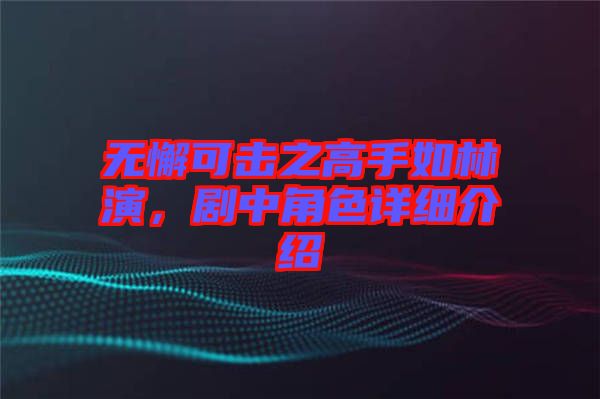 無懈可擊之高手如林演，劇中角色詳細介紹