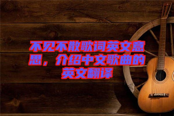 不見不散歌詞英文意思，介紹中文歌曲的英文翻譯