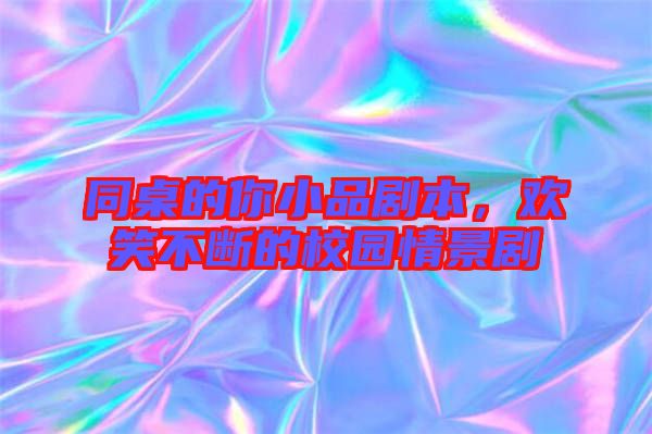 同桌的你小品劇本，歡笑不斷的校園情景劇