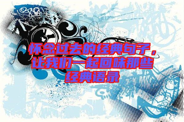 懷念過去的經(jīng)典句子，讓我們一起回味那些經(jīng)典語錄