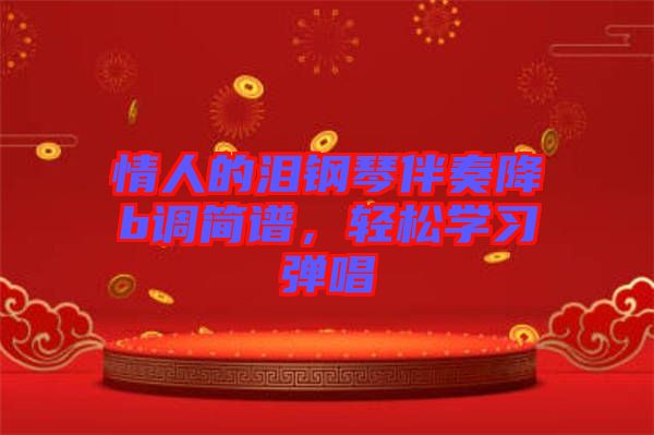 情人的淚鋼琴伴奏降b調(diào)簡(jiǎn)譜，輕松學(xué)習(xí)彈唱