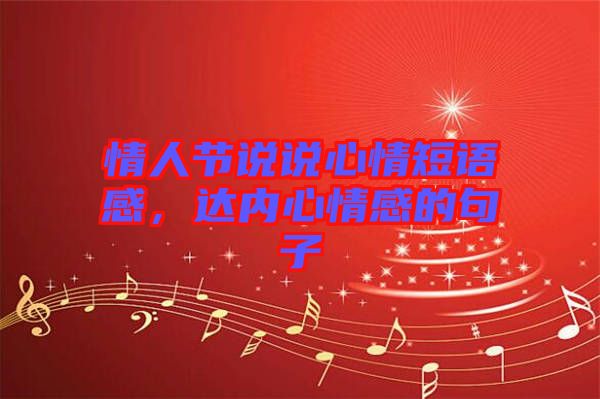 情人節(jié)說(shuō)說(shuō)心情短語(yǔ)感，達(dá)內(nèi)心情感的句子
