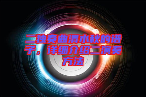 二獨(dú)奏曲渭水秋的譜子，詳細(xì)介紹二演奏方法