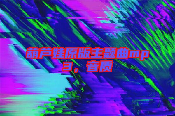 葫蘆娃原版主題曲mp3，音質(zhì)