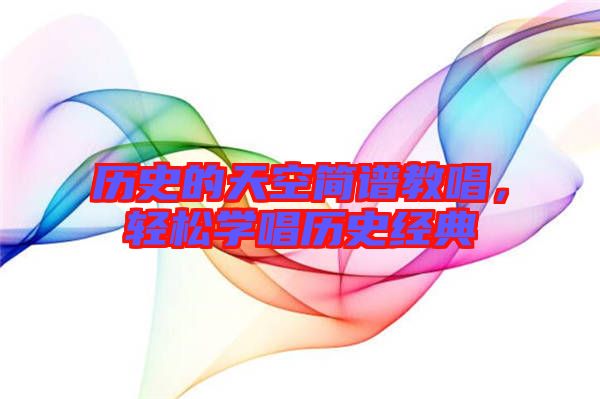 歷史的天空簡譜教唱，輕松學(xué)唱?dú)v史經(jīng)典