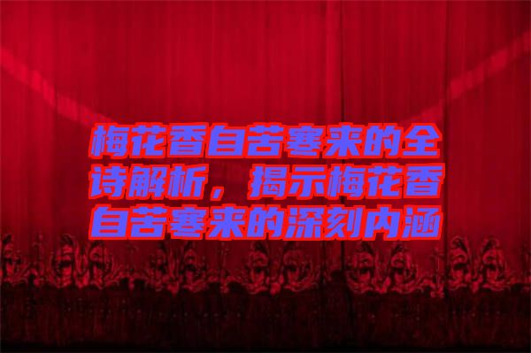 梅花香自苦寒來的全詩(shī)解析，揭示梅花香自苦寒來的深刻內(nèi)涵