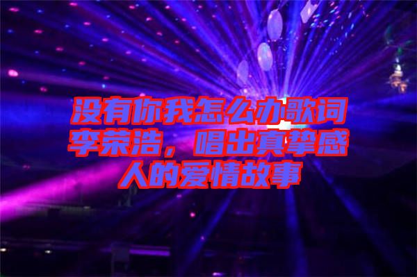 沒有你我怎么辦歌詞李榮浩，唱出真摯感人的愛情故事