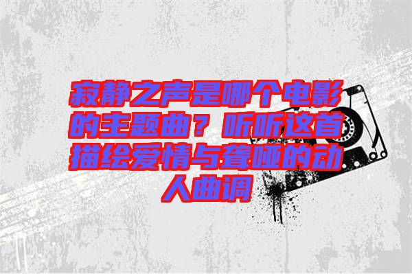 寂靜之聲是哪個電影的主題曲？聽聽這首描繪愛情與聾啞的動人曲調