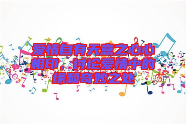 愛情自有天意之心心相印，討論愛情中的緣和奇妙之處