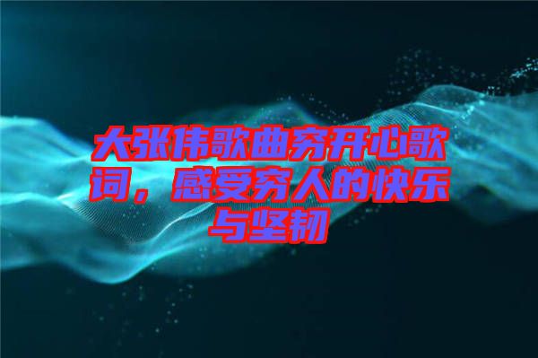 大張偉歌曲窮開心歌詞，感受窮人的快樂與堅韌