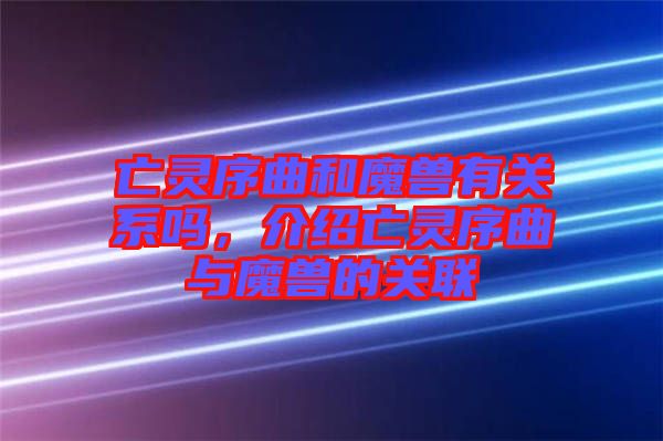 亡靈序曲和魔獸有關(guān)系嗎，介紹亡靈序曲與魔獸的關(guān)聯(lián)