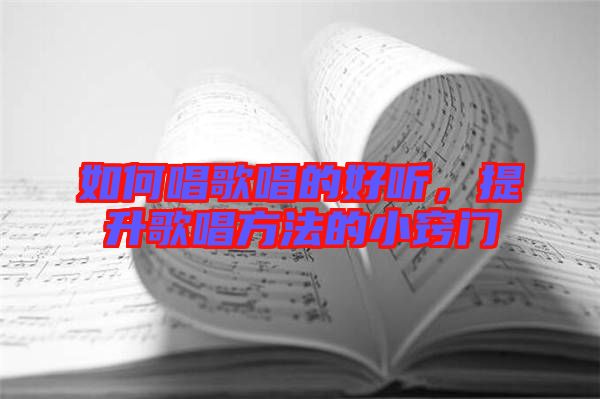如何唱歌唱的好聽，提升歌唱方法的小竅門