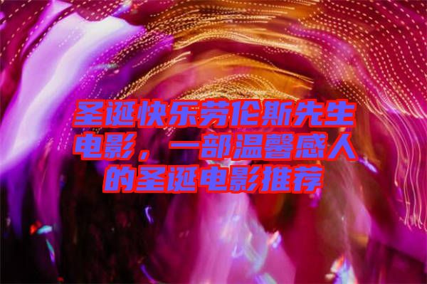 圣誕快樂勞倫斯先生電影，一部溫馨感人的圣誕電影推薦