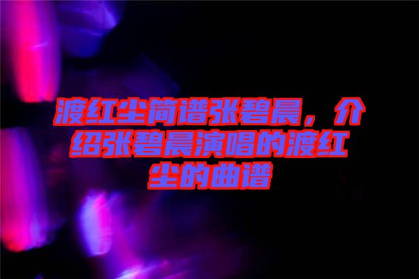渡紅塵簡譜張碧晨，介紹張碧晨演唱的渡紅塵的曲譜