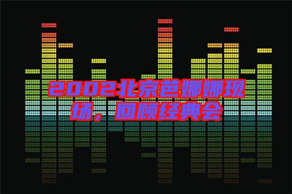 2002北京芭娜娜現(xiàn)場，回顧經(jīng)典會(huì)