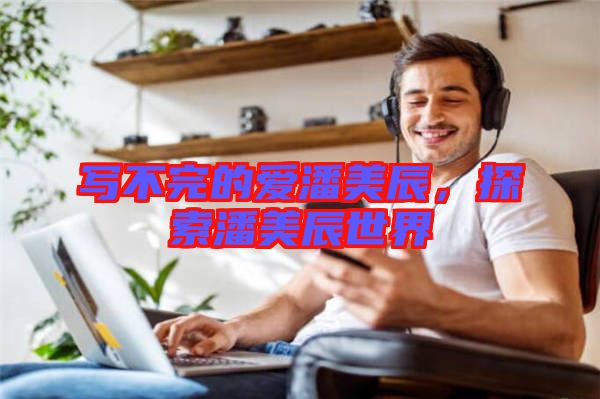 寫不完的愛(ài)潘美辰，探索潘美辰世界