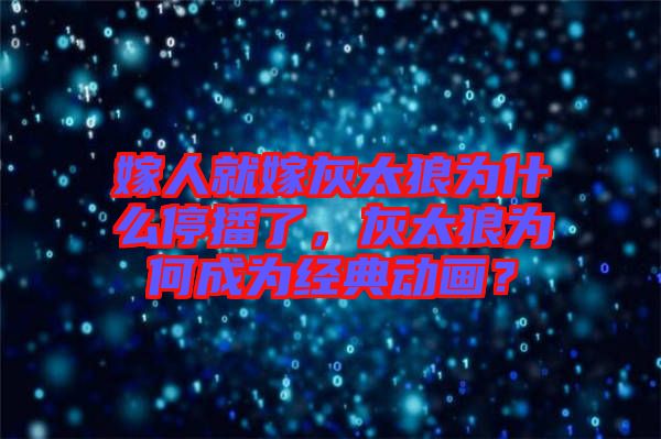 嫁人就嫁灰太狼為什么停播了，灰太狼為何成為經(jīng)典動(dòng)畫(huà)？