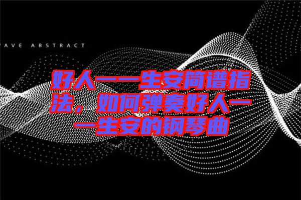 好人一一生安簡(jiǎn)譜指法，如何彈奏好人一一生安的鋼琴曲