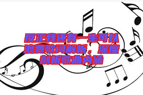 反正我還有一生可以浪費(fèi)歌詞解析，深度剖析歌曲內(nèi)涵