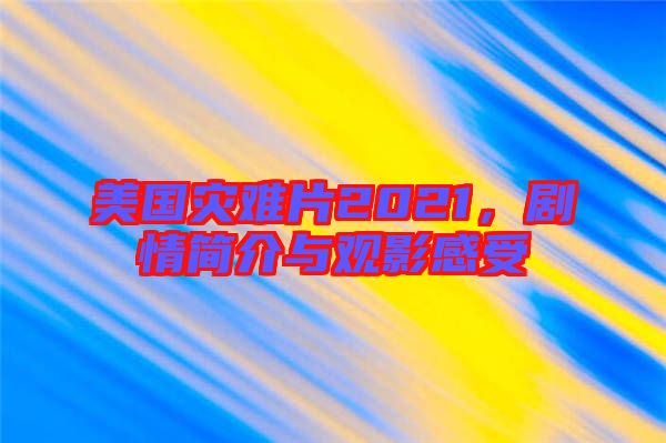 美國災(zāi)難片2021，劇情簡介與觀影感受