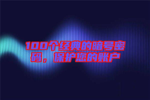 100個(gè)經(jīng)典的暗號(hào)密碼，保護(hù)您的賬戶