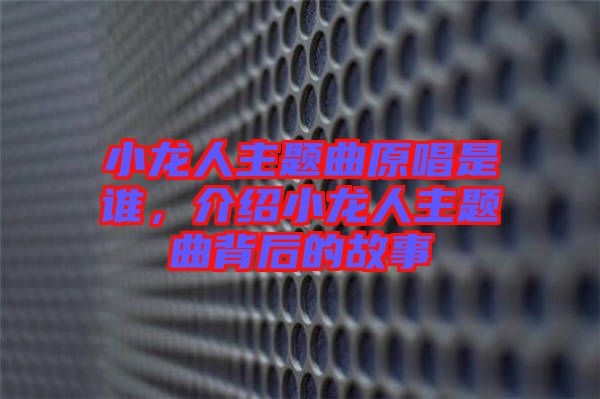小龍人主題曲原唱是誰，介紹小龍人主題曲背后的故事