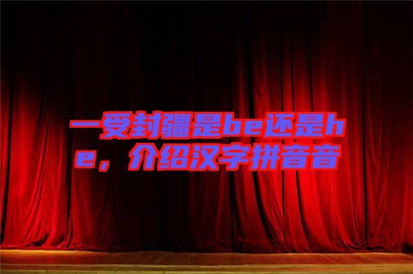 一受封疆是be還是he，介紹漢字拼音音