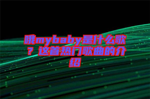 哦mybaby是什么歌？這首熱門歌曲的介紹