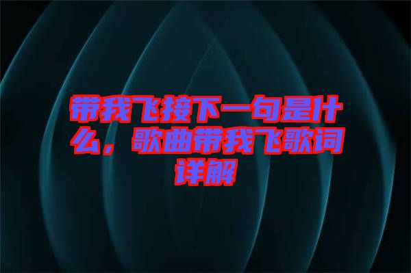 帶我飛接下一句是什么，歌曲帶我飛歌詞詳解