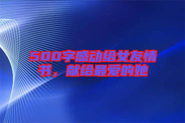 500字感動給女友情書，獻(xiàn)給最愛的她
