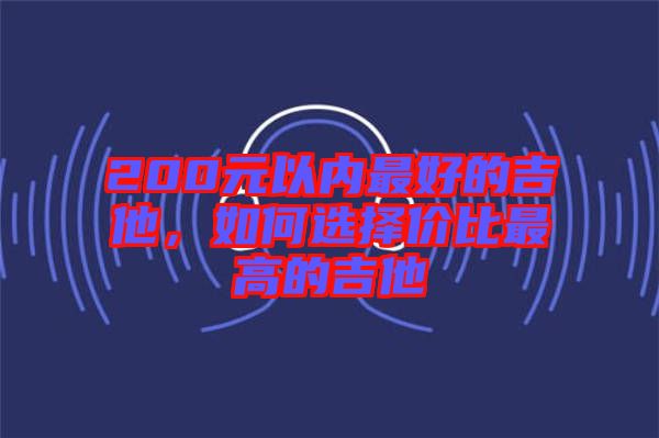 200元以內(nèi)最好的吉他，如何選擇價比最高的吉他