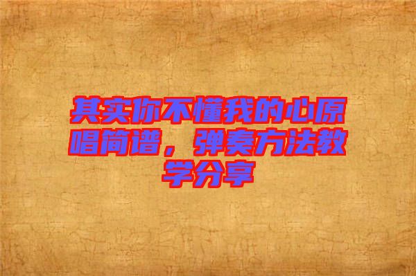 其實(shí)你不懂我的心原唱簡(jiǎn)譜，彈奏方法教學(xué)分享