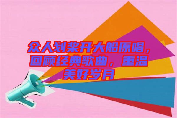眾人劃槳開大船原唱，回顧經(jīng)典歌曲，重溫美好歲月