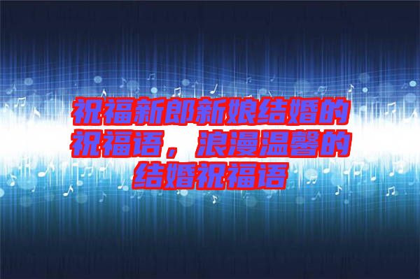 祝福新郎新娘結(jié)婚的祝福語，浪漫溫馨的結(jié)婚祝福語