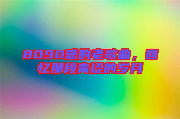 8090感的老歌曲，回憶那段青澀的歲月
