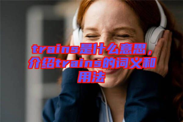trains是什么意思，介紹trains的詞義和用法
