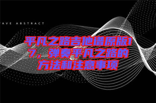 平凡之路吉他譜原版17，彈奏平凡之路的方法和注意事項(xiàng)