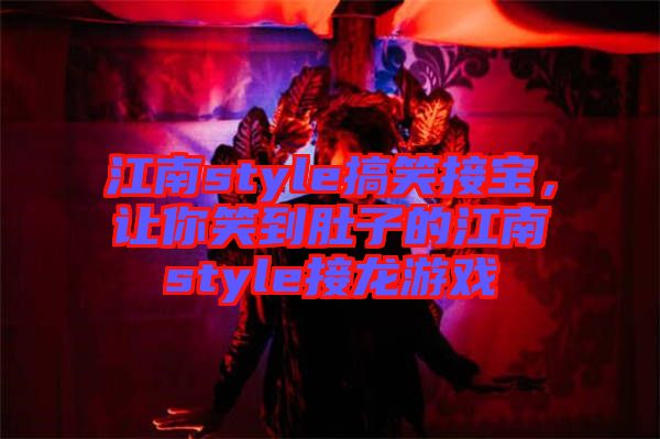 江南style搞笑接寶，讓你笑到肚子的江南style接龍游戲
